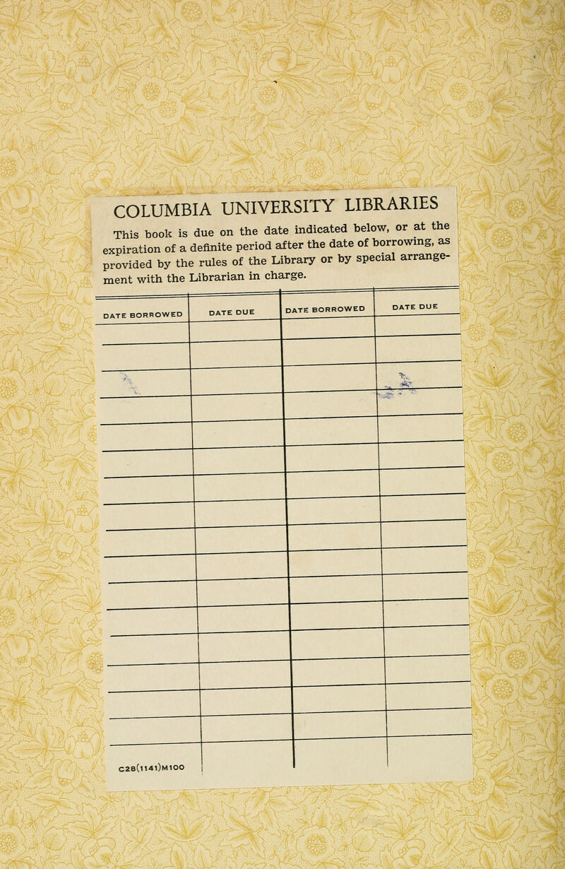 { .-r^, ■>..;.- COLUMBIA UNIVERSITY LIBRARIES This book is due on the date indicated below, or at the expiration of a definite period after the date of borrowing, as provided by the rules of the Library or by special arrange- ment with the Librarian in charge. DATE BORROWED DATE BORROWED C28(i140m1OO