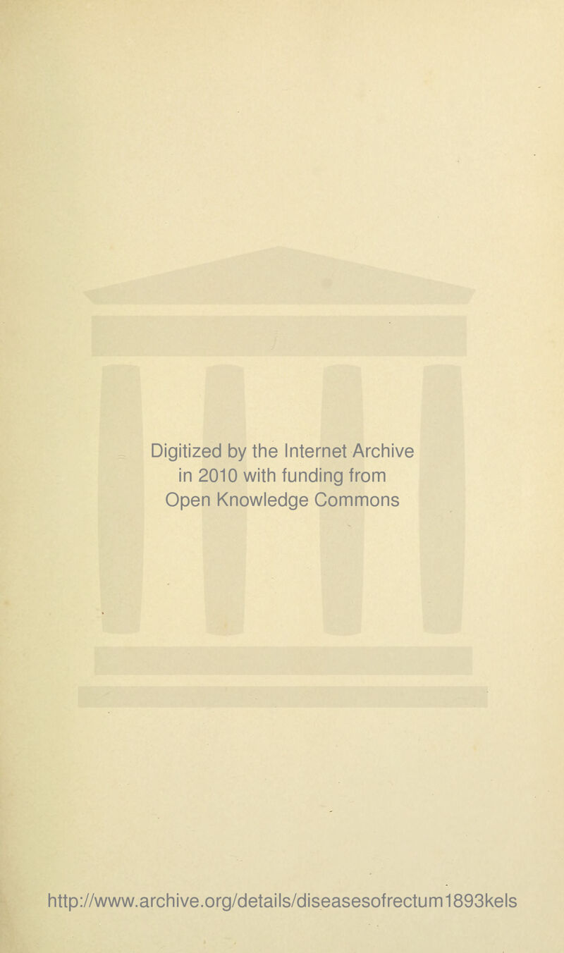 Digitized by the Internet Archive in 2010 with funding from Open Knowledge Commons http://www.archive.org/details/diseasesofrectum1893kels