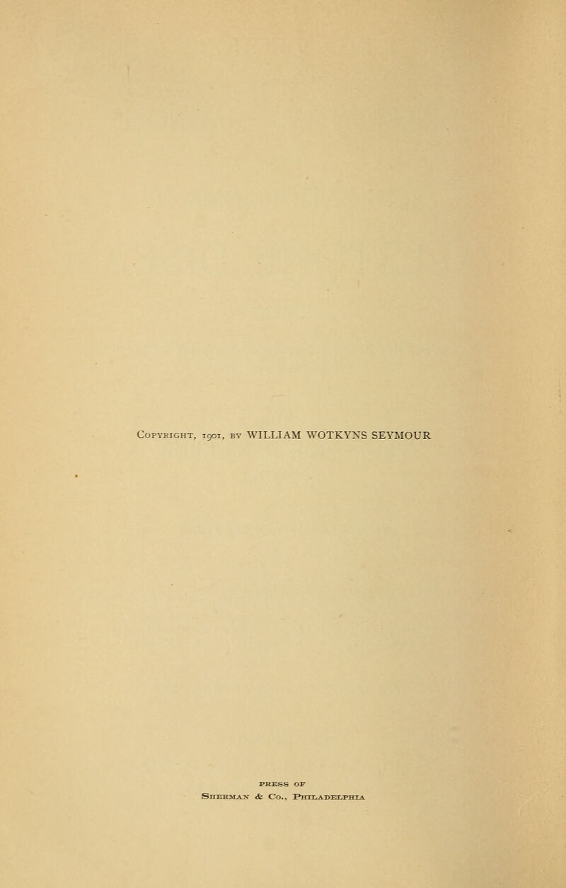 Copyright, 1901, by WILLIAM WOTKYNS SEYMOUR PRESS OP SHERMAN &. CO., P H I I . A -n-RT.-PTTT A