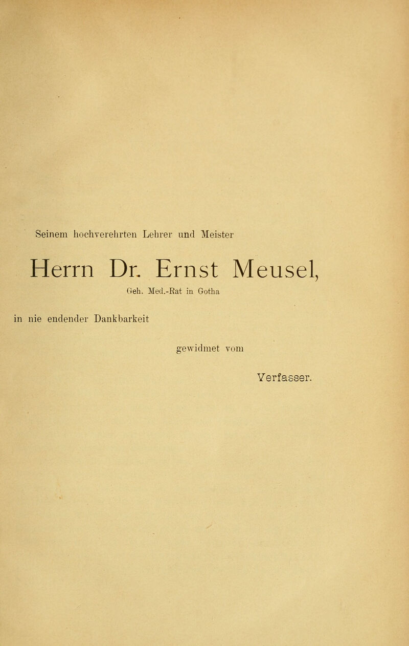 Seinem hochverehrten Lehrer und Meister Herrn Dr. Ernst Meusel, Geh. Med.-ßat in Gotha in nie endender Dankbarkeit gewidmet vom Verfasser.