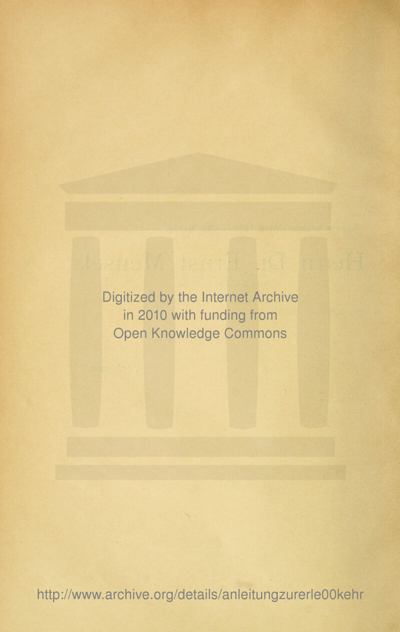 Digitized by the Internet Archive in 2010 with funding from Open Knowledge Commons http://www.archive.org/details/anleitungzurerleOOkehr