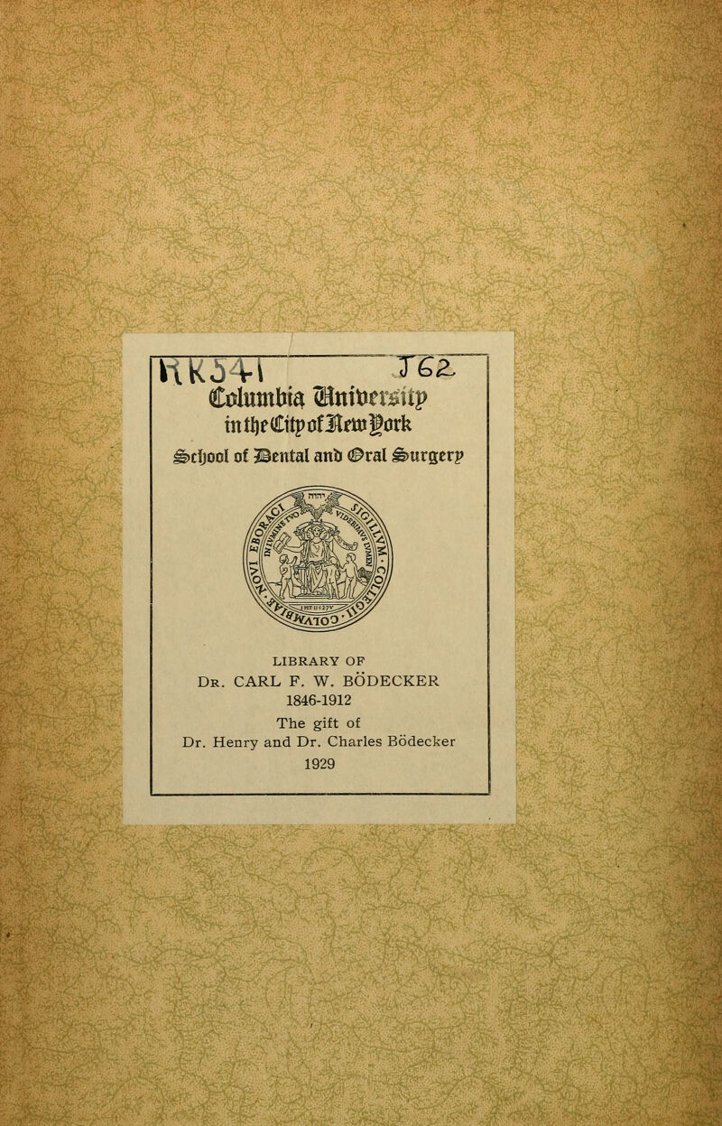 Columbia <Mnit)eisiip ^cijool of Bental anb 0val ^uv^erp LIBRARY OF Dr. carl F. W. BODECKER 1846-1912 The gift of Dr. Henry and Dr. Charles Bodecker 1929