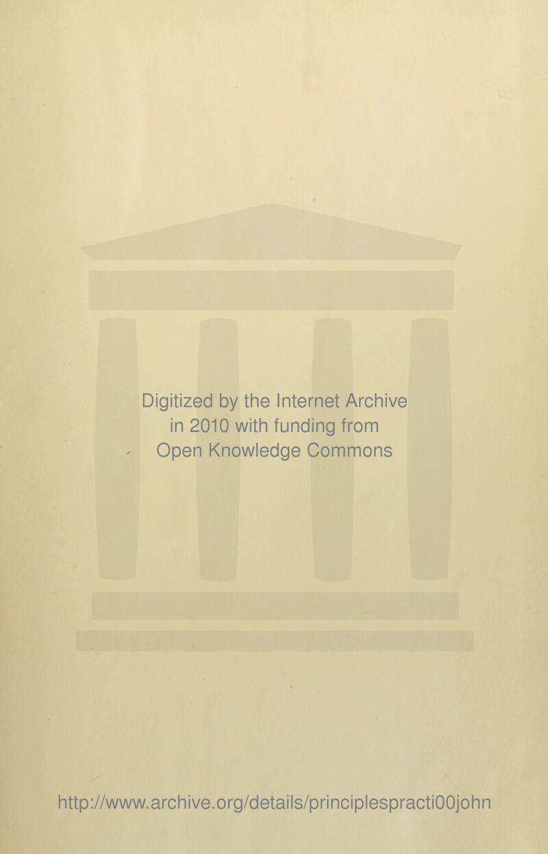 Digitized by the Internet Archive in 2010 with funding from Open Knowledge Commons http://www.archive.org/details/principlespractiOOjohn