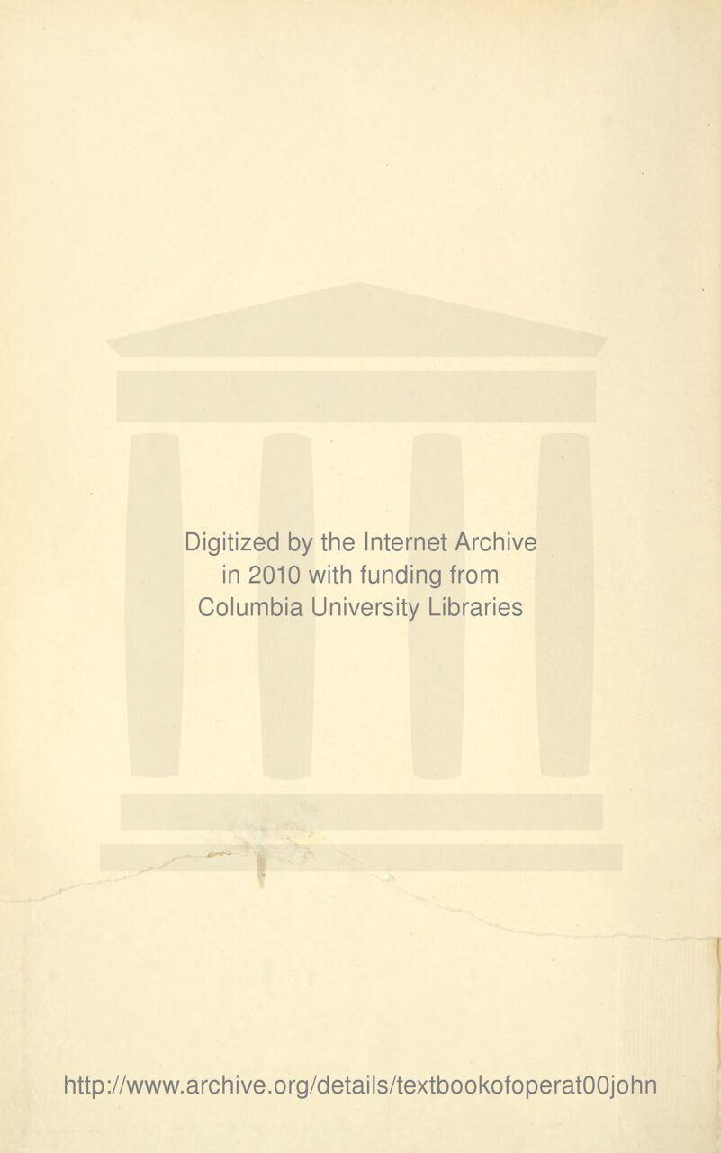 Digitized by the Internet Archive in 2010 with funding from Columbia University Libraries http://www.archive.org/details/textbookofoperatOOjohn