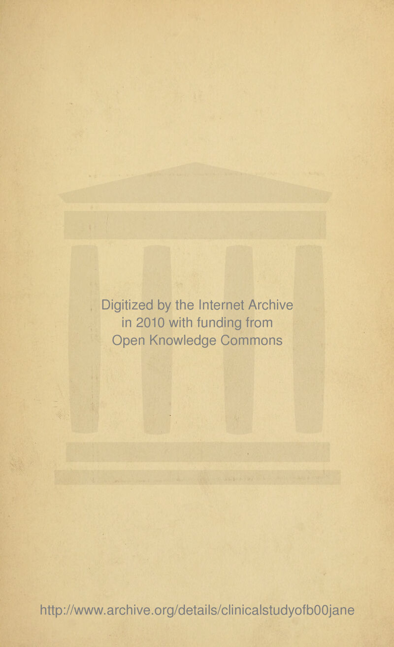 Digitized by the Internet Archive in 2010 with funding from Open Knowledge Commons http://www.archive.org/details/clinicalstudyofbOOjane