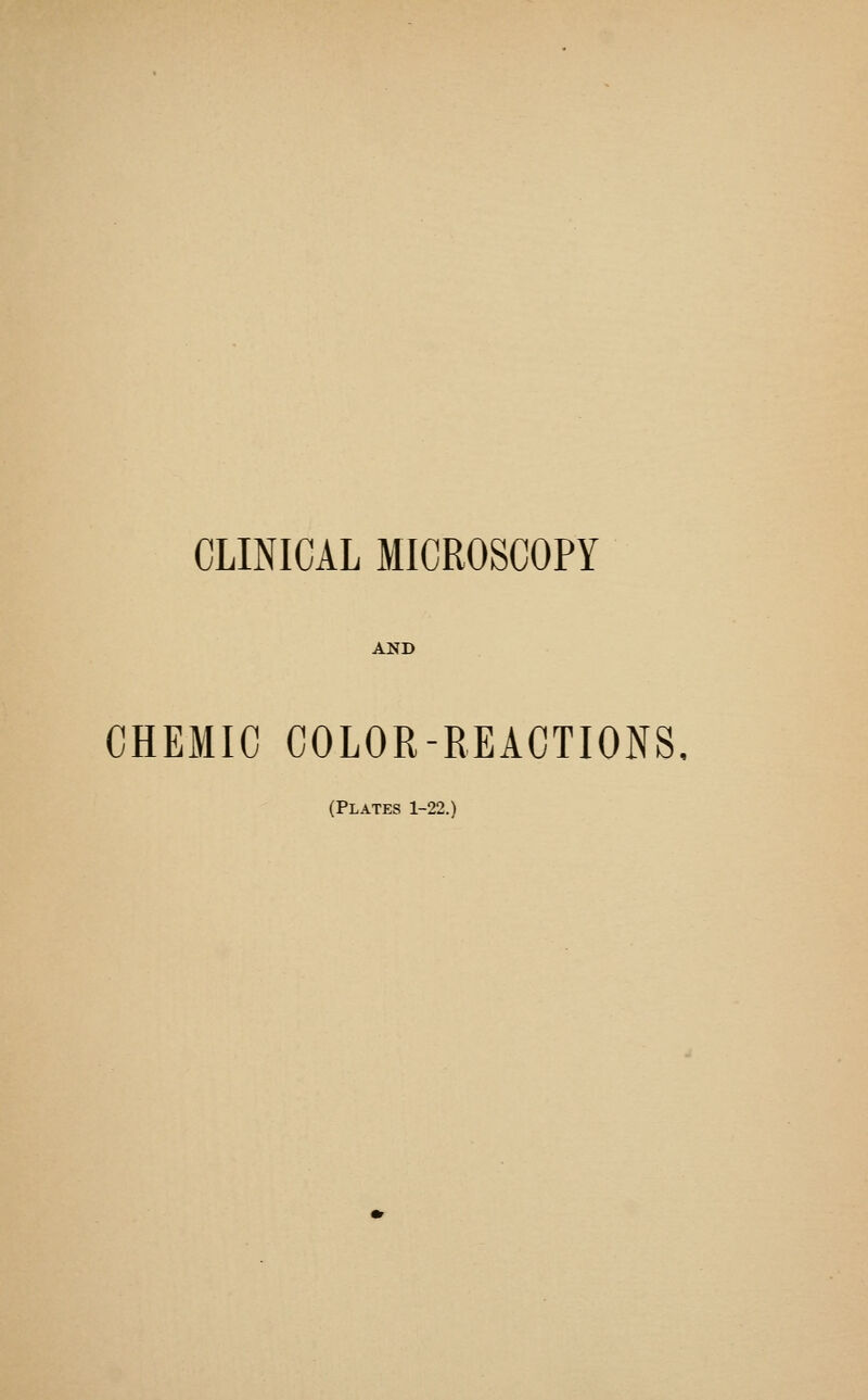 CLINICAL MICROSCOPY AND CHEMIC COLOR-REACTIONS. (Plates 1-22.)