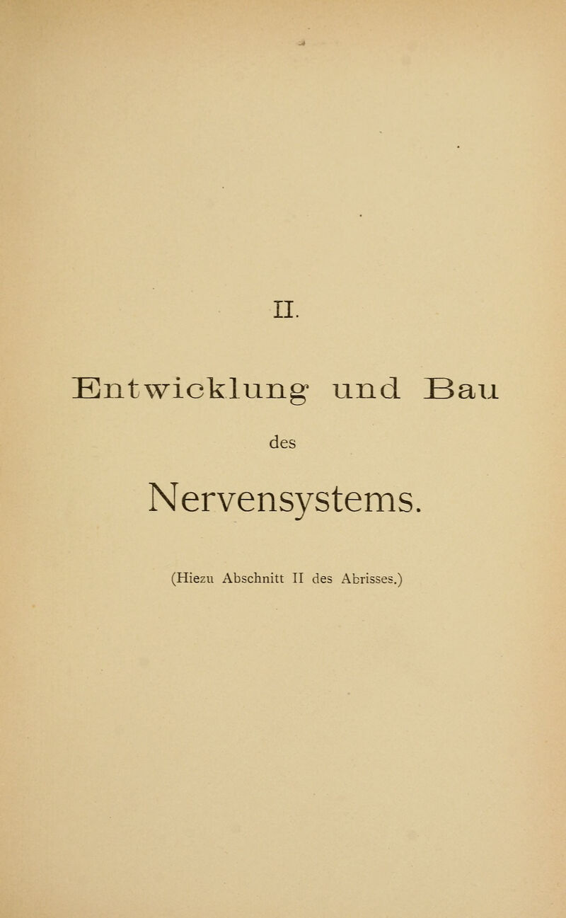 Entwicklung und Bau des Nervensystems. (Hiezu Abschnitt II des Abrisses.)