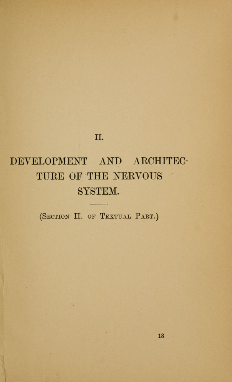 DEVELOPMENT AND ARCHITEC- TURE OF THE NERVOUS SYSTEM. (Section II. of Textual Part.) 13