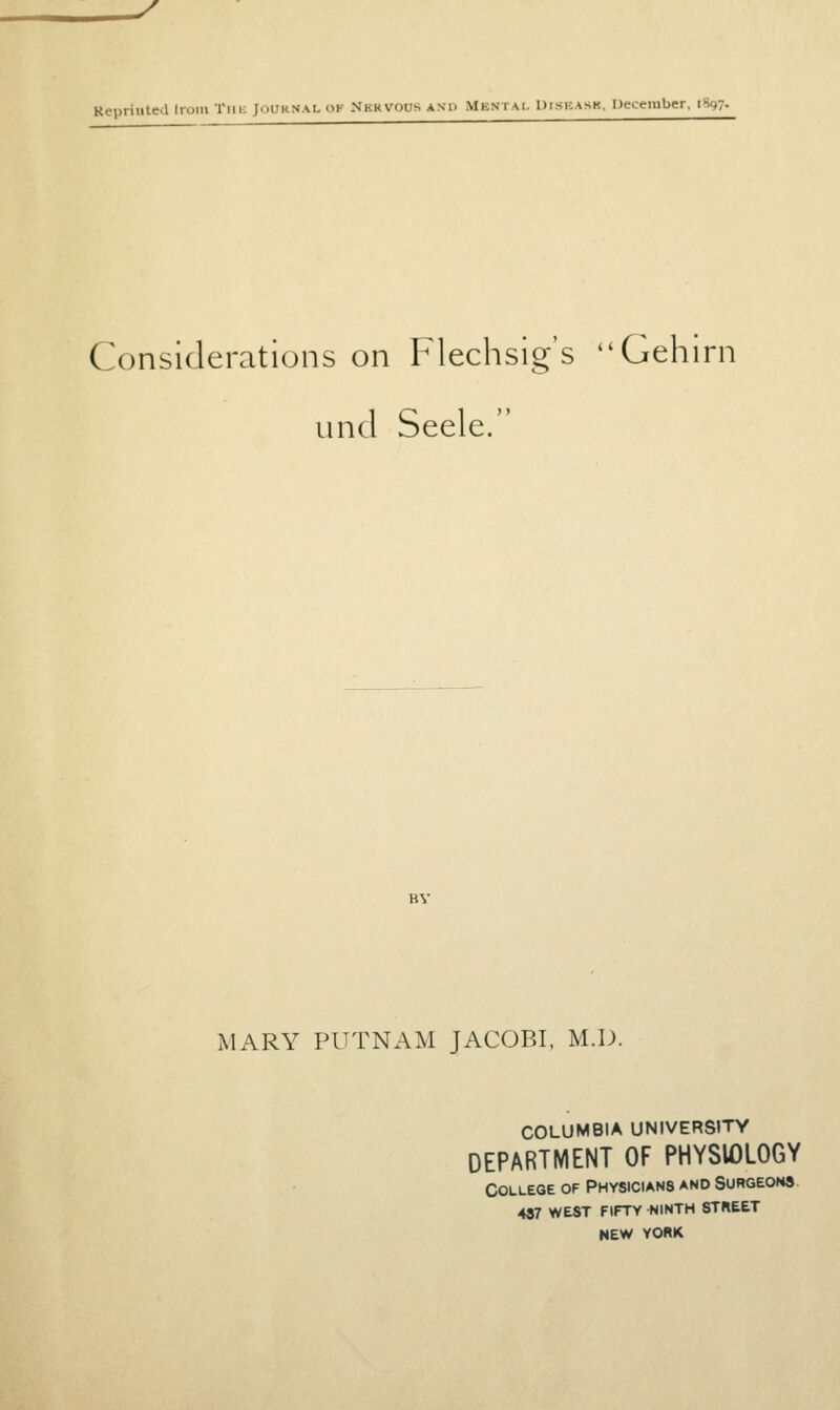 y Reprinted from The journal of Nervous ani» Mbwtal diskask, December, 1^7. Considerations on Flechsig's Gehirn unci Seele. BY MARY PUTNAM JACOBI, M.D. COLUMBIA UNIVERSITY DEPARTMENT OF PHYSIOLOGY College of Physicians and Surgeons 487 west fifty ninth street NEW YORK