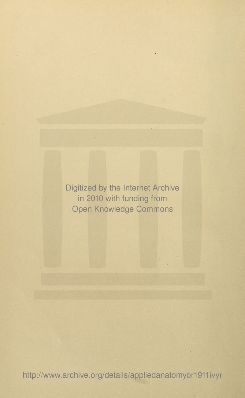 Digitized by the Internet Archive in 2010 with funding from Open Knowledge Commons http://www.archive.org/details/appliedanatomyor1911 ivyr