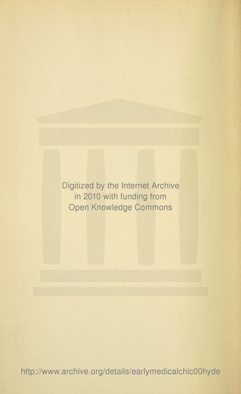 Digitized by the Internet Archive in 2010 with funding from Open Knowledge Commons http://www.archive.org/details/earlymedicalchicOOhyde