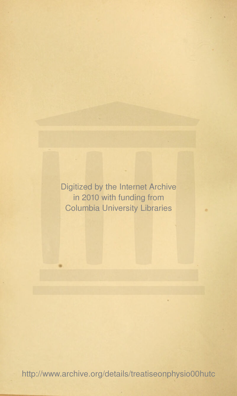 Digitized by the Internet Archive in 2010 with funding from Columbia University Libraries http://www.archive.org/details/treatiseonphysioOOhutc