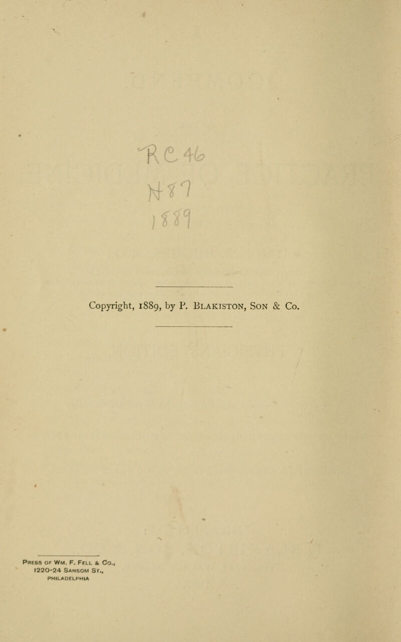 )rti Copyright, 1889, by P. Blakiston, Son & Co. Pbesb of Wm. F. Fell & Co., 1220-24 Sanbom Sr., PHILADELPHIA