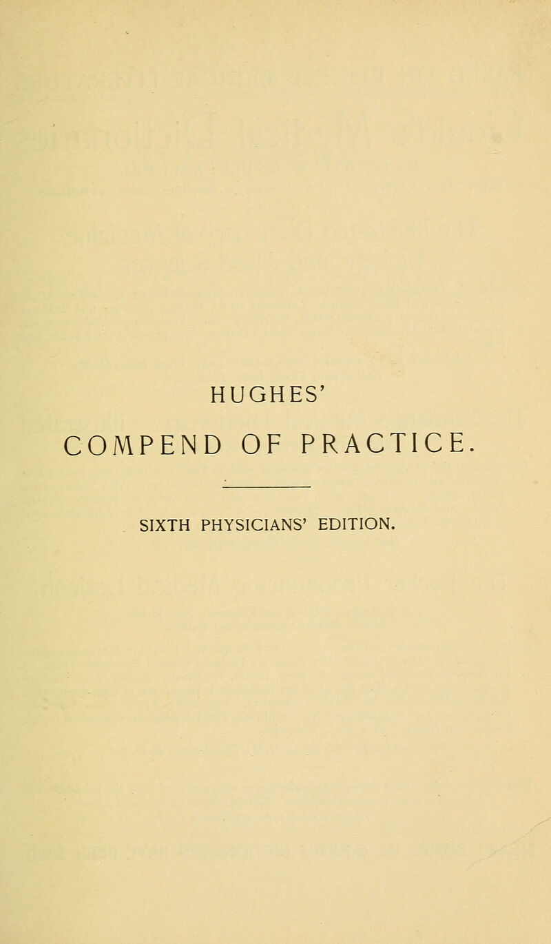 HUGHES' COMPEND OF PRACTICE SIXTH PHYSICIANS' EDITION.