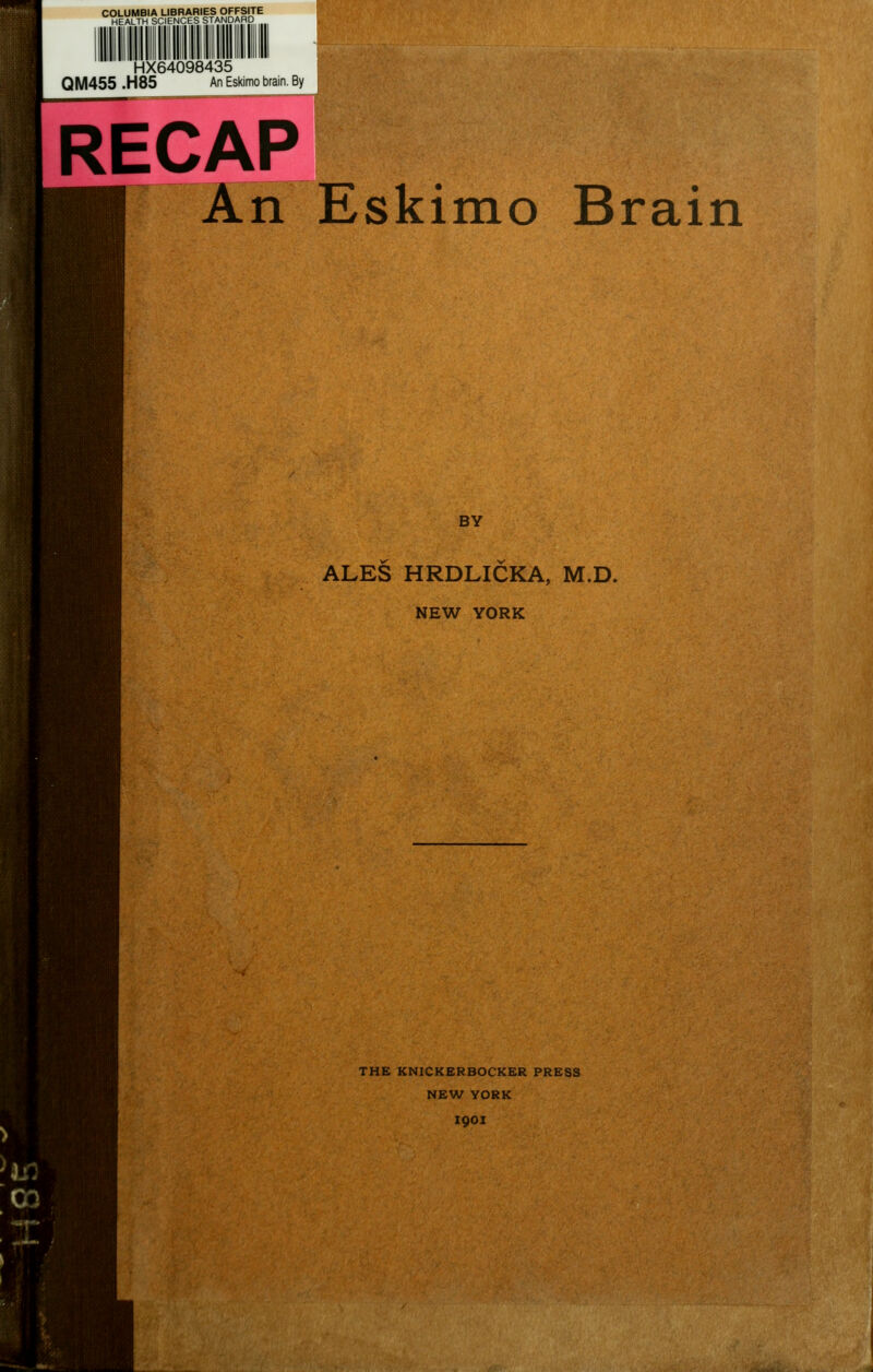 COLUMBIA LIBRARIES OFFSITE HEALTH SCIENCES STANDARD HX64098435 QM455 .H85 An Eskimo brain. By RECAP An Eskimo Brain BY ALES HRDLICKA, M.D. NEW YORK THE KNICKERBOCKER PRESS NEW YORK 1901