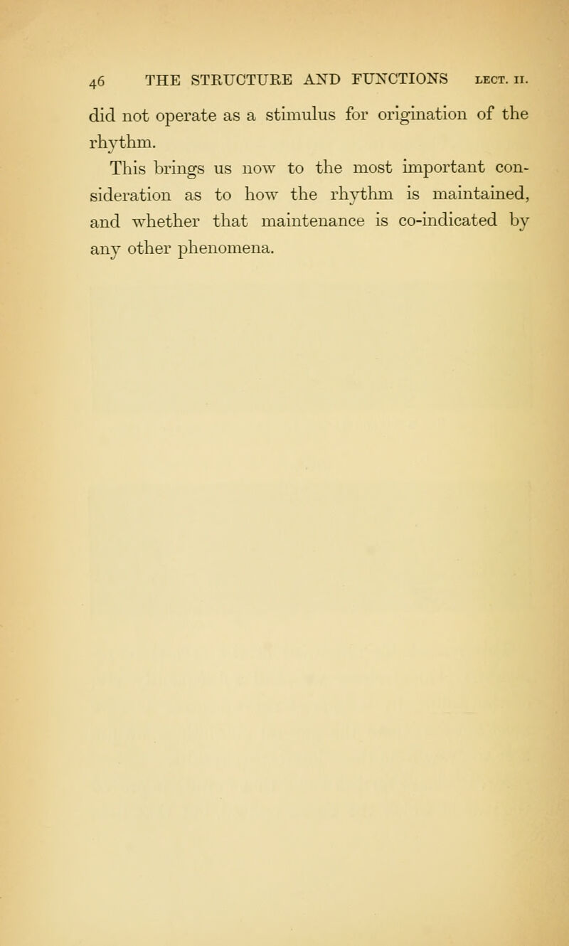 did not operate as a stimulus for origination of the rhythm. This brings us now to the most important con- sideration as to how the rhythm is maintained, and whether that maintenance is co-indicated by any other phenomena.