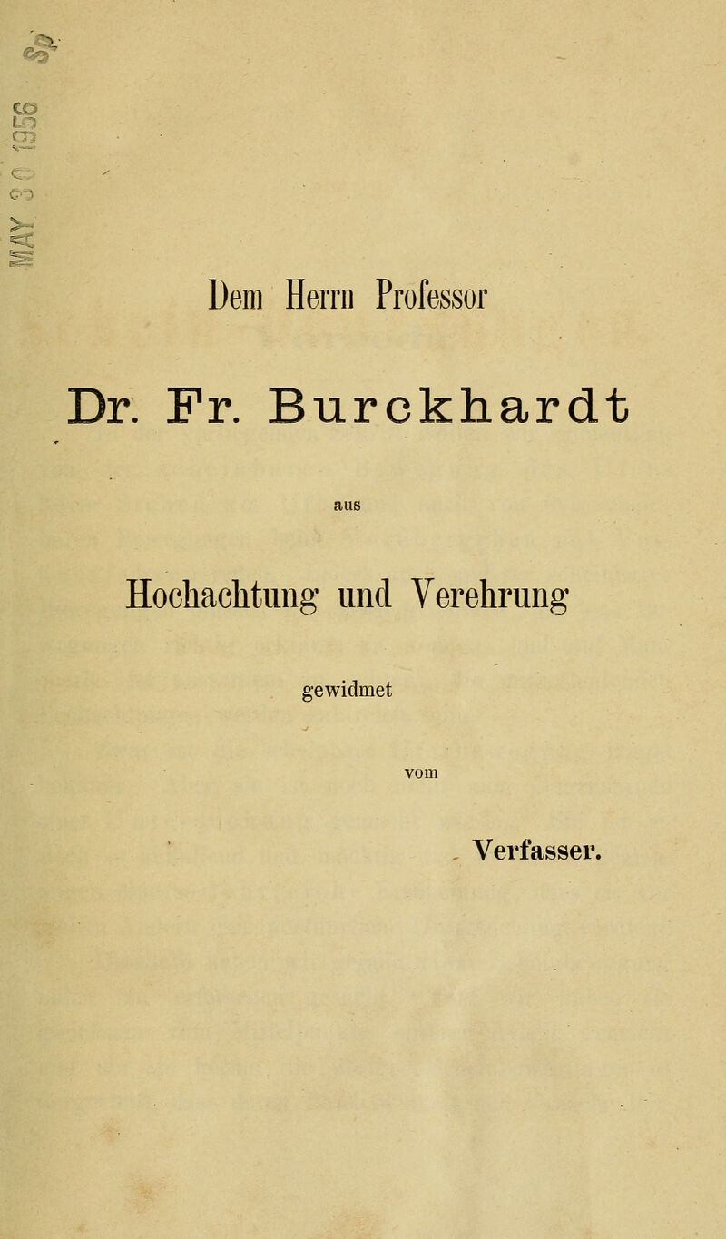 CO CO ^ Dem Herrn Professor Dr. Fr. Burckhardt aus Hochachtimg und Verehrung gewidmet Verfasser.