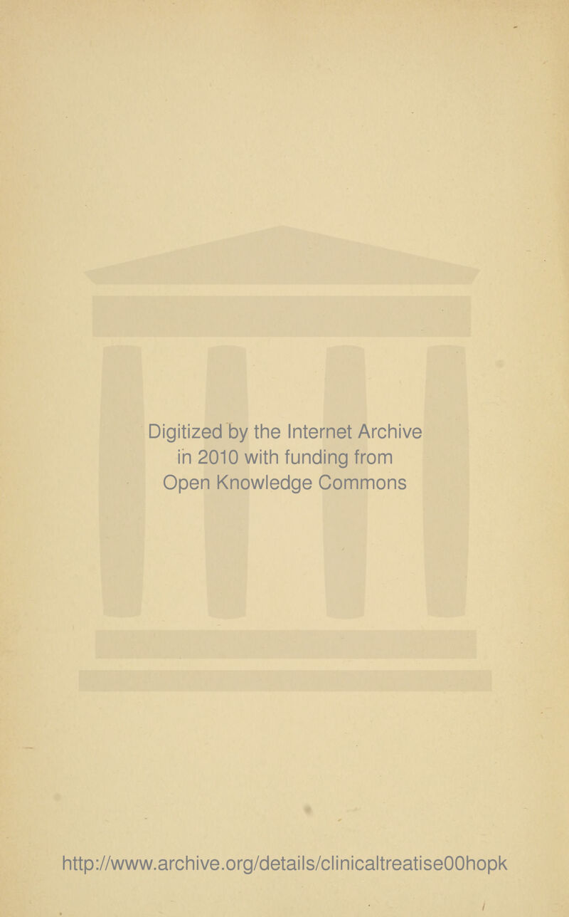 Digitized by the Internet Archive in 2010 with funding from Open Knowledge Commons http://www.archive.org/details/clinicaltreatiseOOhopk
