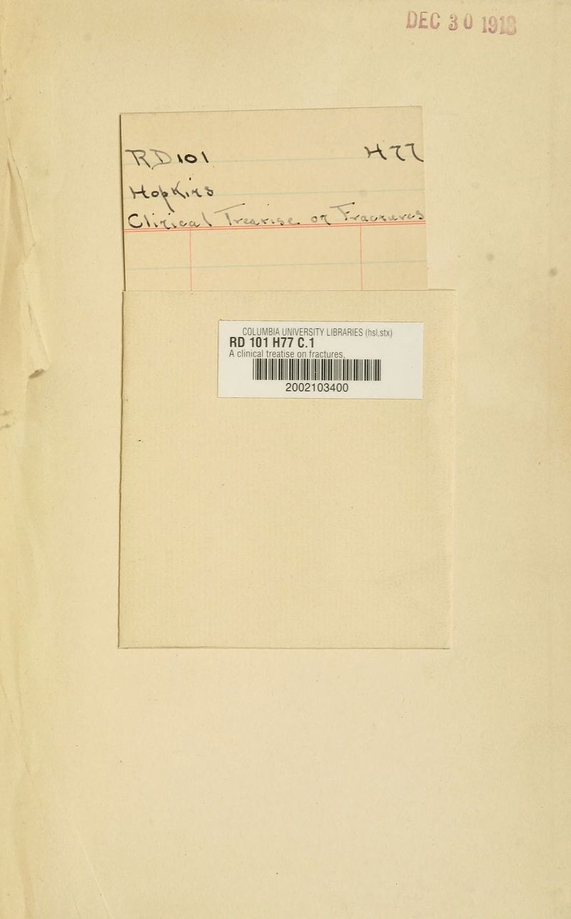 D£C3G X5^vo\ >\X\ COLUMBIA UNIVERSITY LIBRARIES (hsl.stx) RD 101 H77C.1 A clinical treatise on fractures. 2002103400