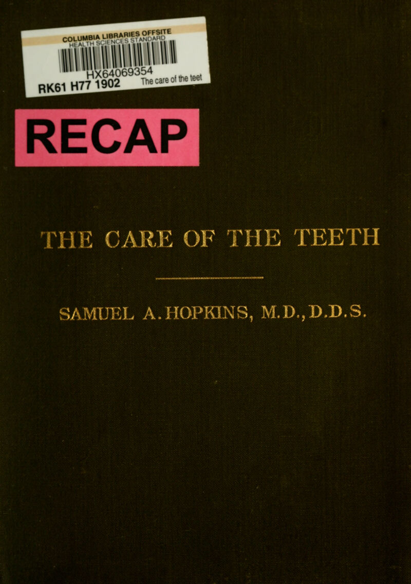 COUUMB.A UBRAB.ES OFFS.TE R«. HnSSs,'- RECAP THE CARE OF THE TEETH SAMUEL A.HOPKINS, M.D.,D.D.S.