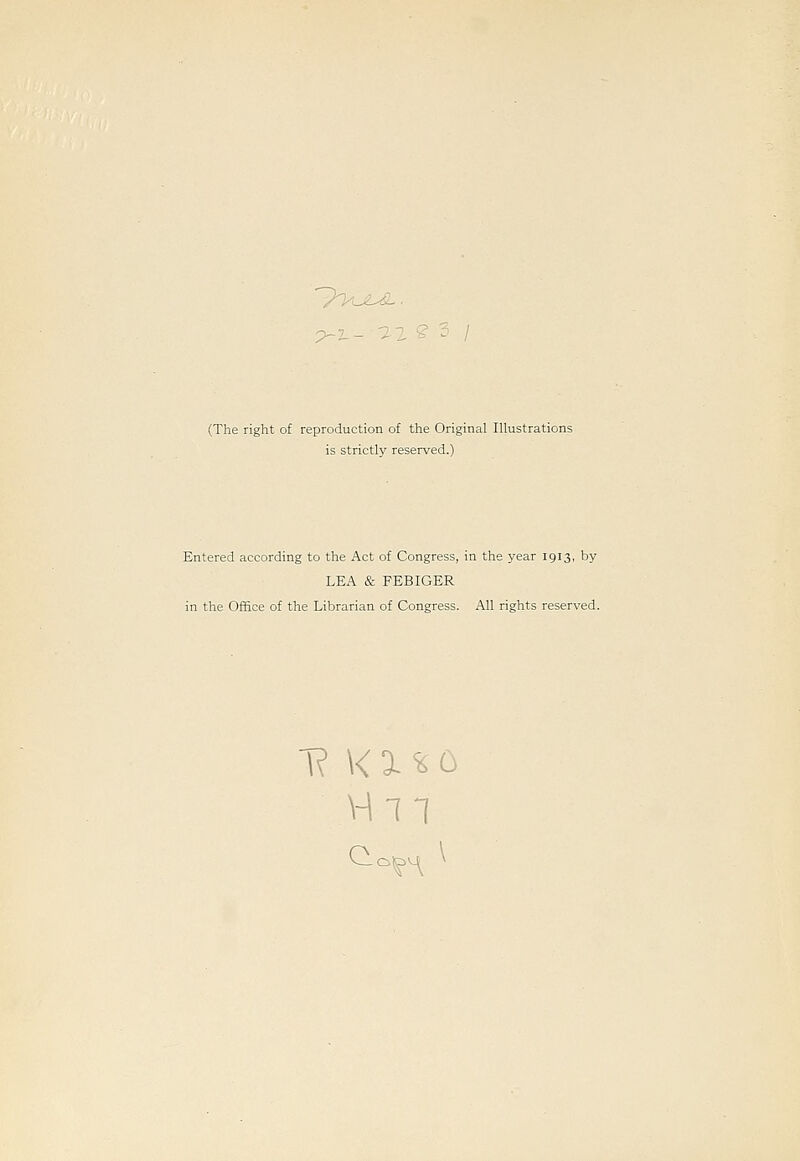 p-2-- ' - (The right of reproduction of the Original Illustrations is strictly reserved.) Entered according to the Act of Congress, in the year 1913, by LEA & FEBIGER in the Office of the Librarian of Congress. All rights reserved.