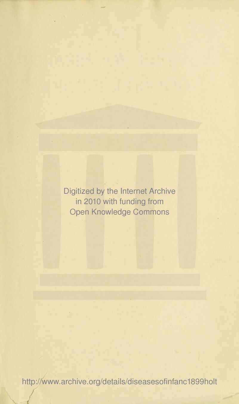 Digitized by tine Internet Arciiive in 2010 witii funding from Open Knowledge Commons http://www.archive.org/details/diseasesofinfanc1899holt f