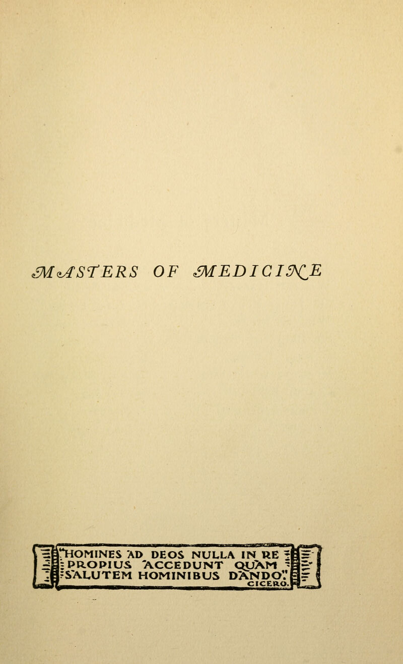 ^^^STERS OF mEDIGI^E Hi^OMINES AD DEOS NULLA IN UE% ^iSPROPIUS ACCEDUNT QyXM ^' : i ?SALUTEM HOMINIBUS DANDOV -^ CICEftO.1