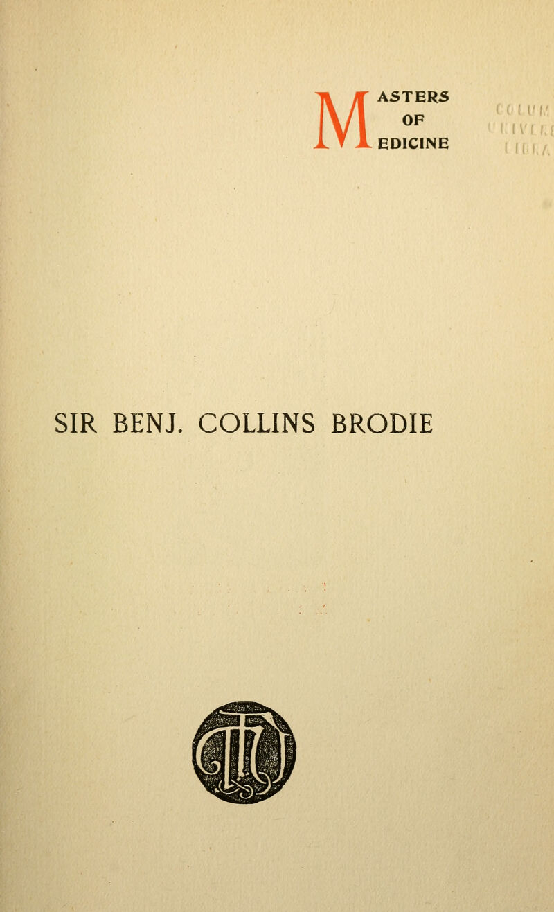 M ASTERS OF ' ' '  EDICINE SIR BENJ. COLLINS BRODIE