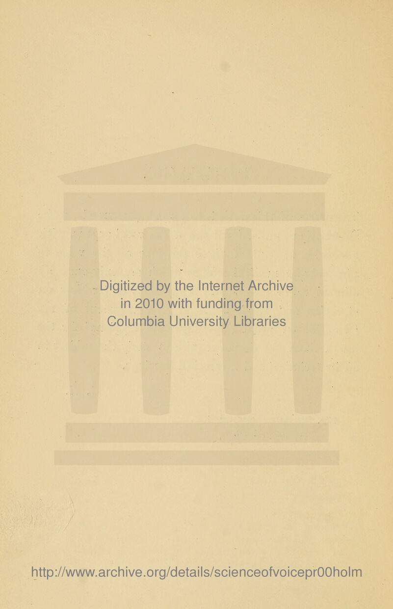 Digitized by the Internet Archive in 2010 with funding from . Columbia University Libraries http://www.archive.org/details/scienceofvoiceprOOholm