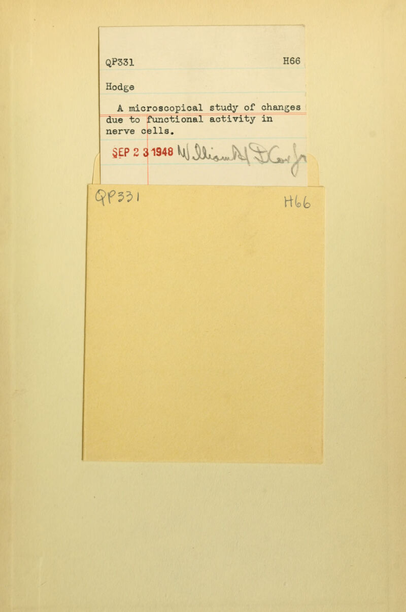 QP331 H66 Hodge A microscopical study of changes due to functional activity in nerve cells.