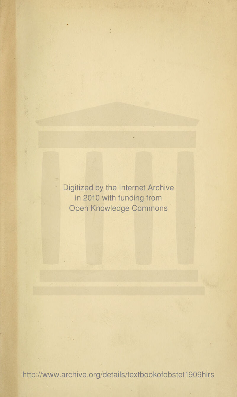 Digitized by the Internet Archive in 2010 with funding from Open Knowledge Commons http://www.archive.org/details/textbookofobstet1909hirs