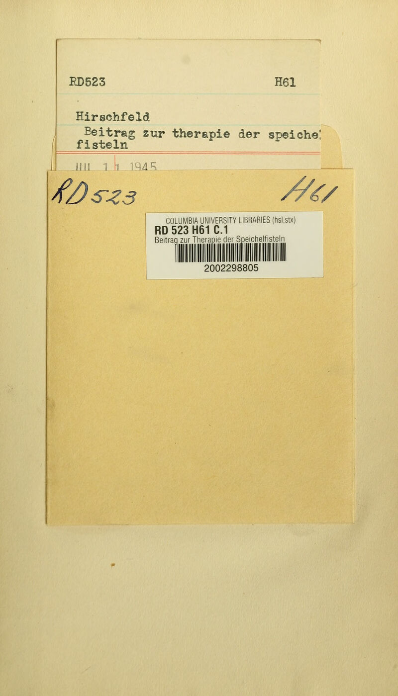 IID523 Hirschfeld H61 Beitrag zur therapie der speiche! fisteln AE /^ s-^s y^^/ COLUMBIA UNIVERSITY LIBRARIES (hsl.stx) RD523H61C.1 Beitrag zur Therapie der Speichelfisteln 2002298805