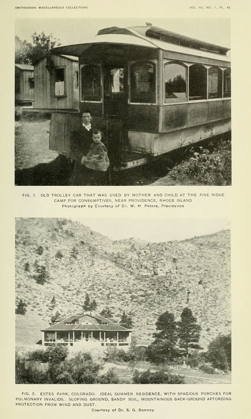 OLD TROLLEY CAR THAT WAS USED BY MOTHER AND CHILD AT THE PINE RIDGE CAMP FOR CONSUMPTIVES, NEAR PROVIDENCE, RHODE ISLAND Photograph by Courtesy of Dr. W. H. Peters, Providence FIG. 2. ESTES PARK, COLORADO. IDEAL SUMMER RESIDENCE, WITH SPACIOUS PORCHES FOR PULMONARY INVALIDS. SLOPING GROUND, SANDY SOIL, MOUNTAINOUS BACK-GROUND AFFORDING PROTECTION FROM WIND AND DUST. Courtesy of Dr. S. G. Bonney