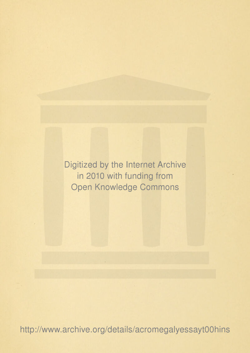 Digitized by the Internet Archive in 2010 with funding from Open Knowledge Commons http://www.archive.org/details/acromegalyessaytOOhins