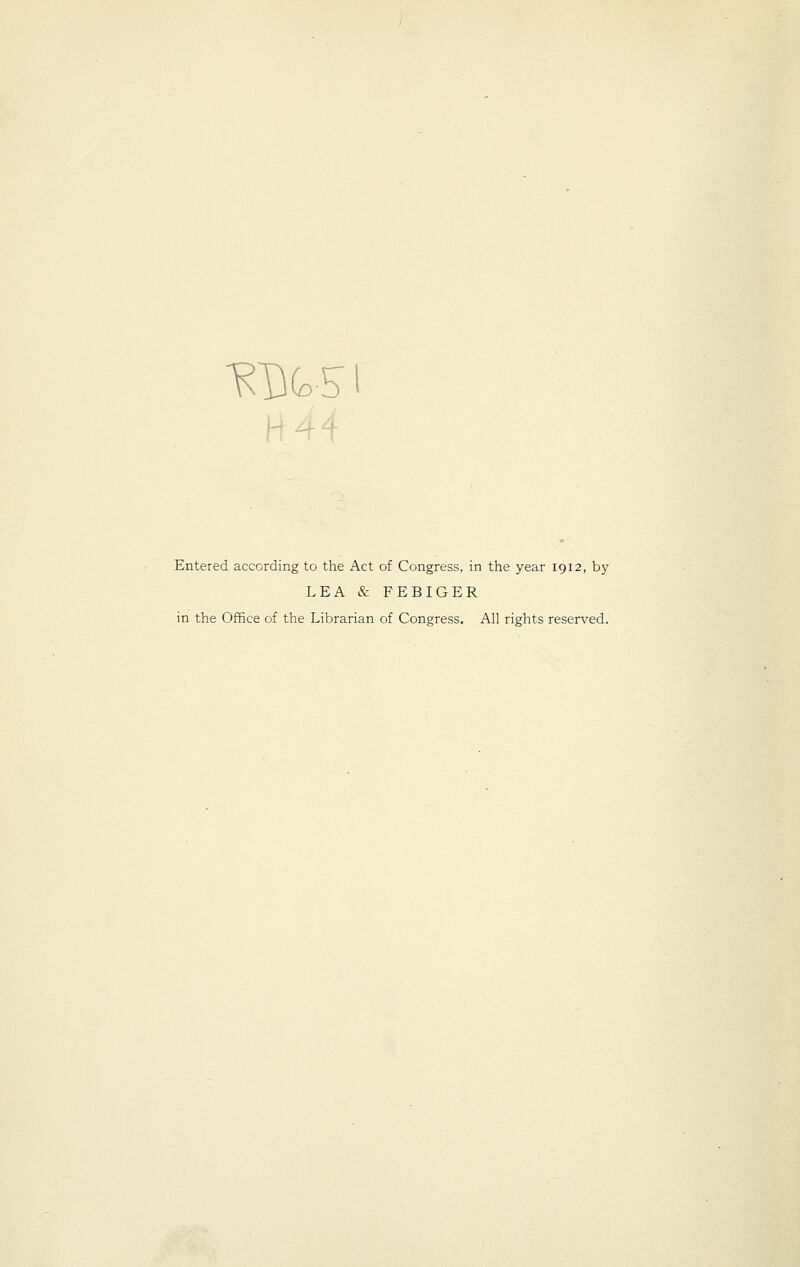 ^%s H ^ 'J- Entered according to the Act of Congress, in the year 1912, by LEA & FEBIGER in the Office of the Librarian of Congress. All rights reserved.