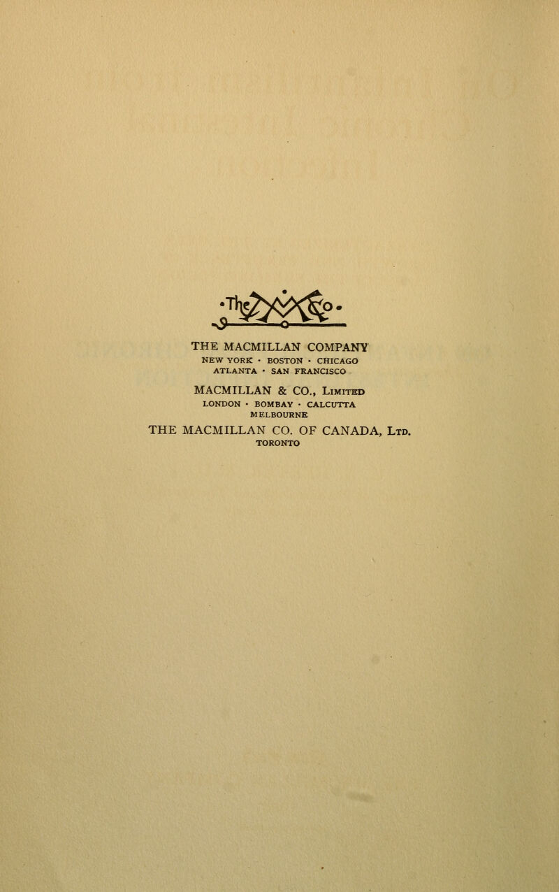 THE MACMILLAN COMPANY NEW YORK • BOSTON • CHICAGO ATLANTA • SAN FRANCISCO MACMILLAN & CO., Limited LONDON • BOMBAY • CALCUTTA MELBOURNE THE MACMILLAN CO. OF CANADA, Ltd. TORONTO