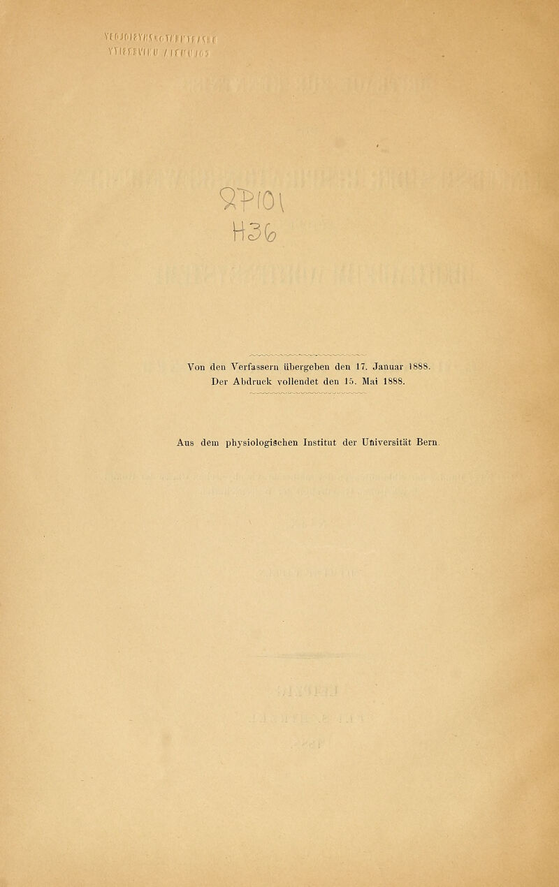 YUirii'iri: I\\v\ '. 9?fOl H3fo Von den Verfassern übergeben den 17. Januar \i Der Abdruck vollendet den 15. Mai 1888. Aus dem physiologischen Institut der Uliiversität Bern.