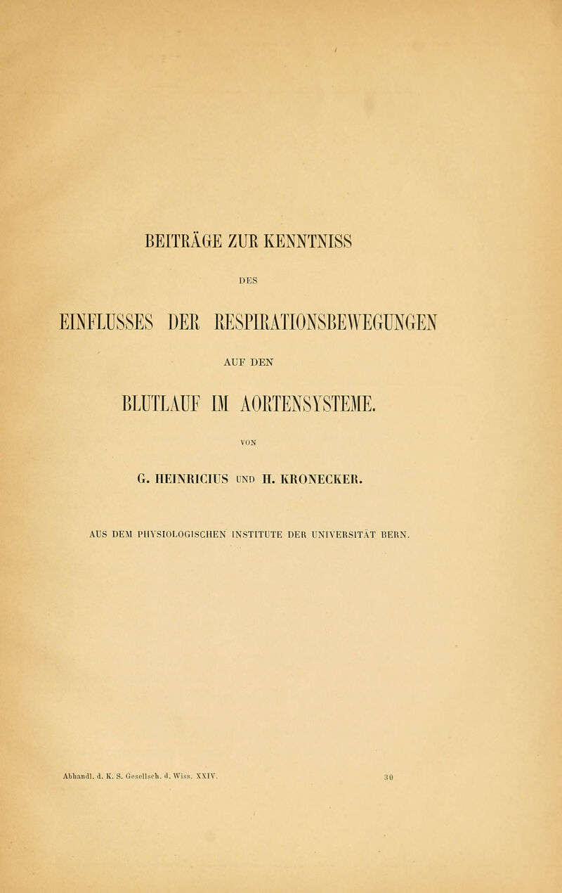 BEITRÄGE ZUR KENNTNISS EINFLUSSES DER PiESPIRATIONSBEWEGüNGEN AUF DEN BLUTLAÜF IM AORTENSYSTEME. G. HEINRICIUS UND H. KRONECKER. AUS DEM PHYSIOLOGISCHEN INSTITUTE DER UNIVERSITÄT BERN. AMiamll. d. K, S. Gospllscli. d. Wiss. XXIV.