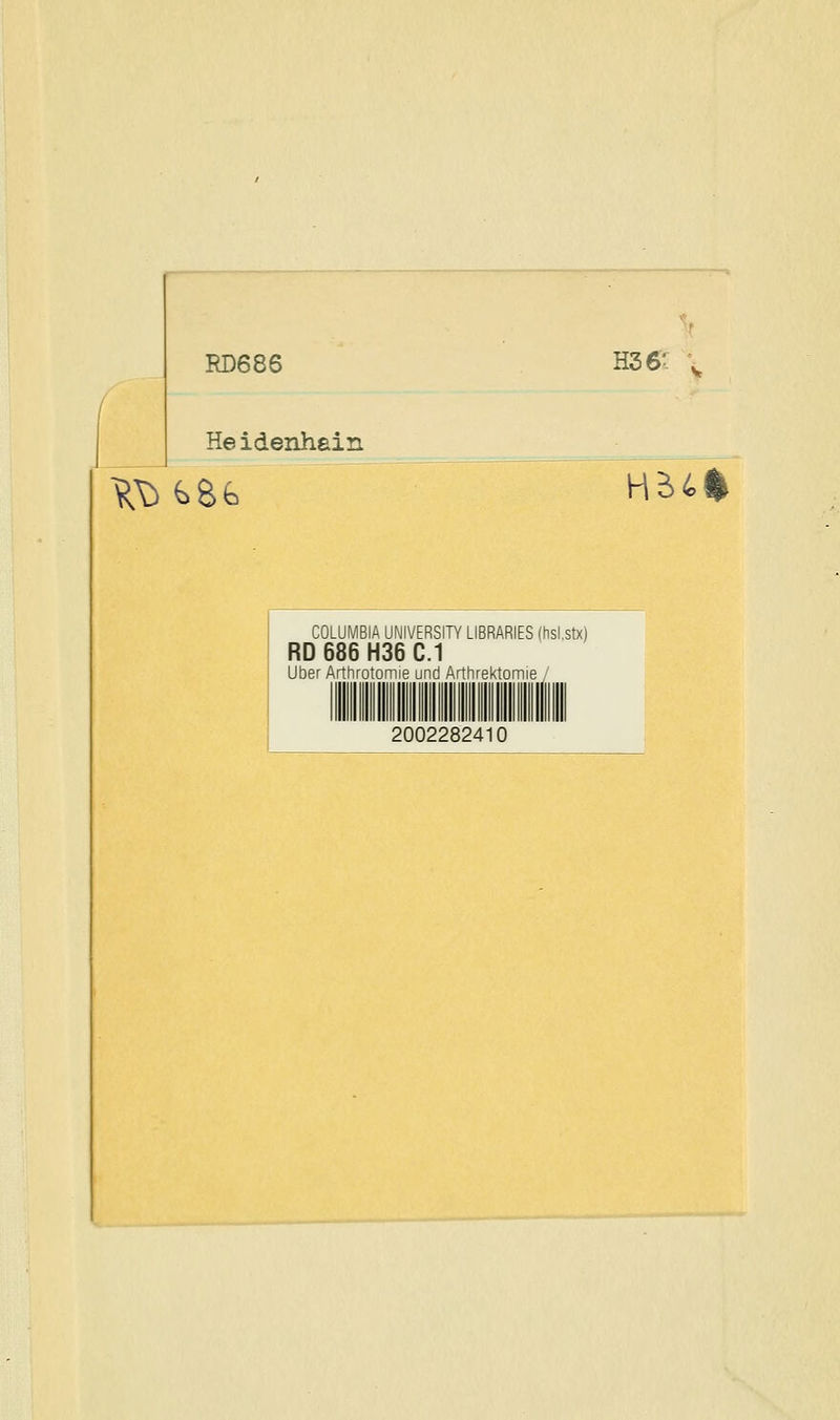 RD686 H36- Heidenhein HB>4% COLUMBIA UNIVERSITY LIBRARIES Ihsl.stx) RD 686 H36 C.1 Über Arthrotomie und Arthrektomie / 2002282410