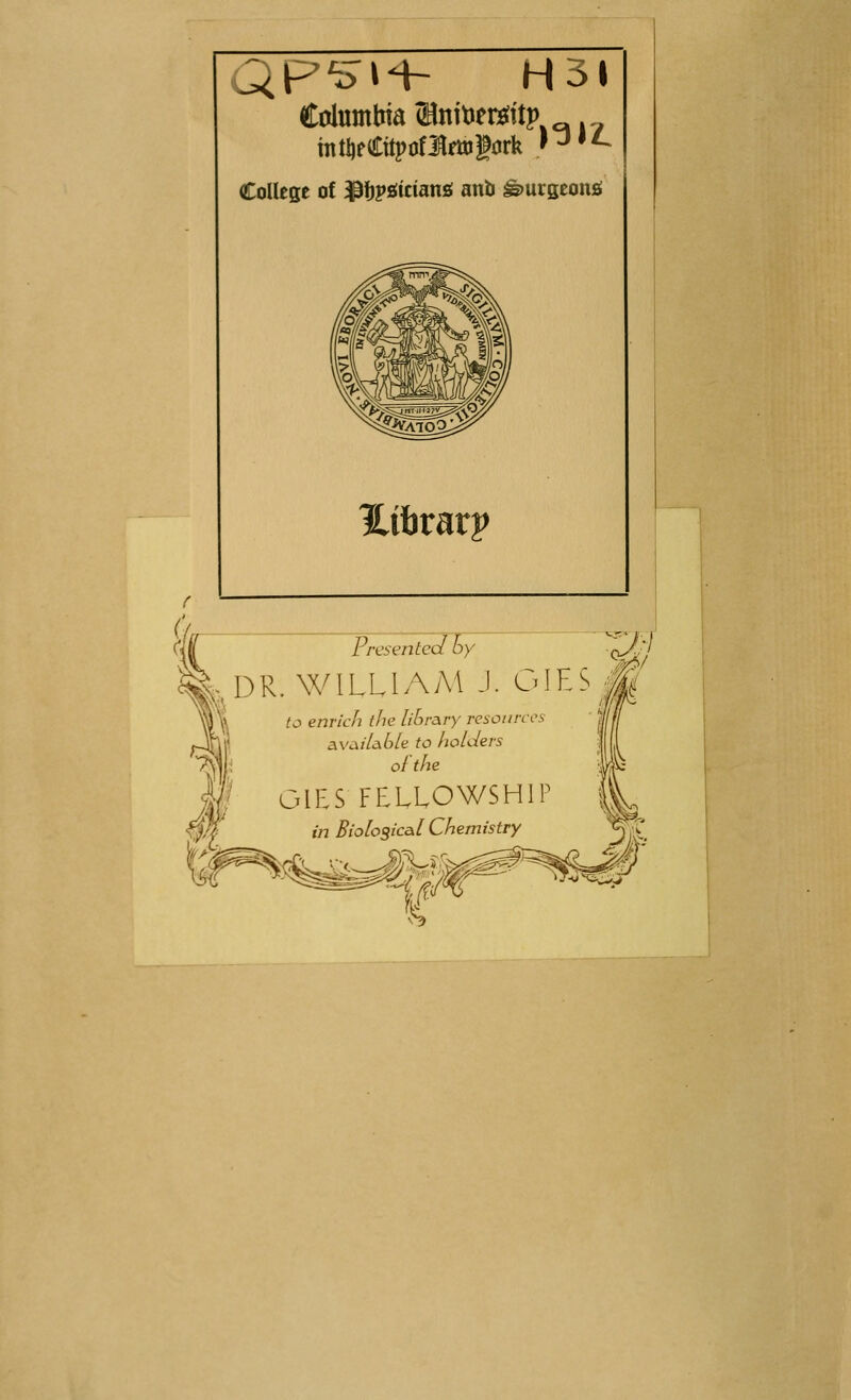 Columbia ®nit)em'tp . College of ^fjpsiitians! anlJ ^urseonjs Xibrarp (iH Presented by , DR. WILLIAM J. OIES^J^ ;o enrich the library resources ' |f avciiUble to holders OlES FELLOWSHIP t>j Biologic&l Chemistry