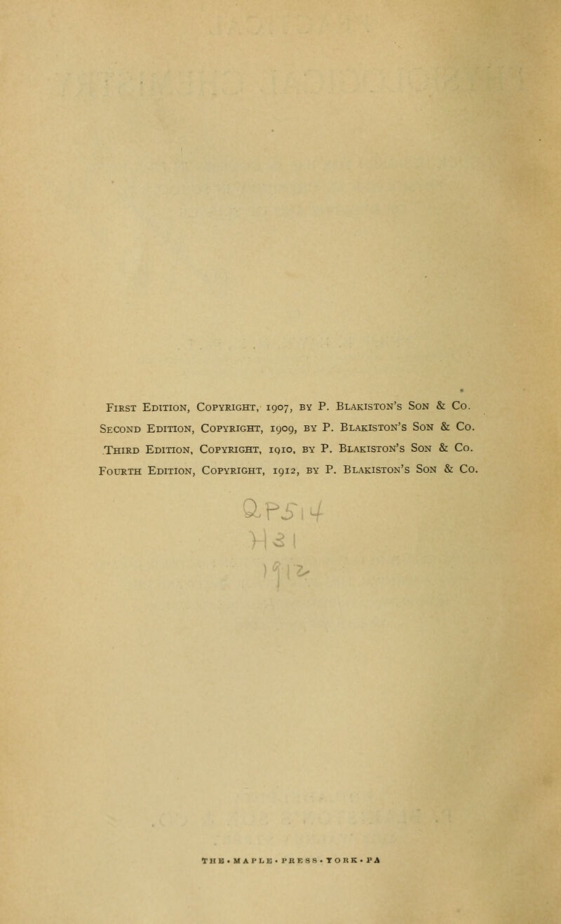 First Edition, Copyright, 1907, by P. Blakiston's Son & Co. Second Edition, Copyright, 1909, by P. Blakiston's Son & Co. .Third Edition, Copyright, iqio, by P. Blakiston's Son & Co. Fourth Edition, Copyright, 1912, by P. Blakiston's Son Sz Co. P THE.MAPLE.PRESS.TORK-PA