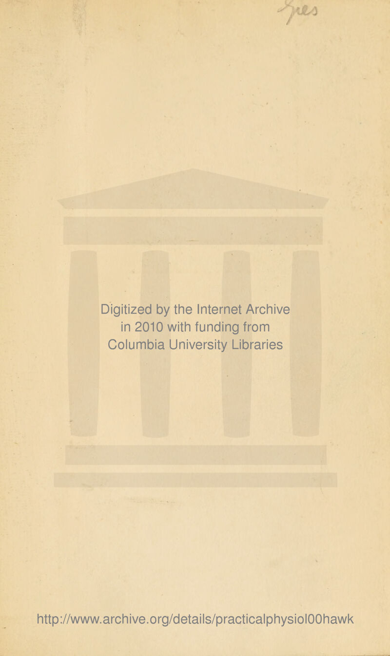 Digitized by the Internet Archive in 2010 with funding from Columbia University Libraries http://www.archive.org/details/practicalphysiolOOhawk