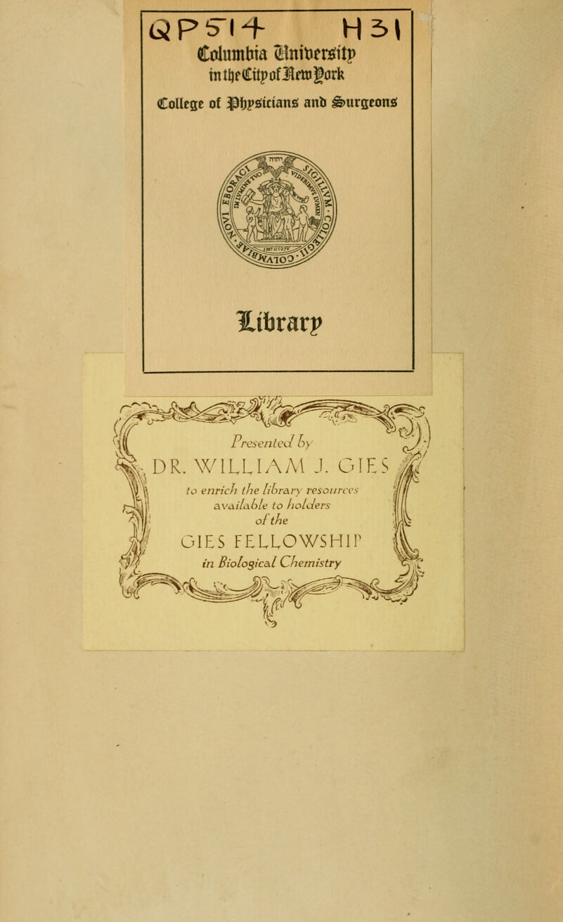 Columbia (Mntoersrttp tntljpCitpuflfttigork College of ipfjpatctansi anb gmrgeona Htbrarp tresentedby ^DR. WILLIAM J. GI to enrich the library resourcei available to holders of the Us GIES FELLOWSHIP in Biological Chemistry