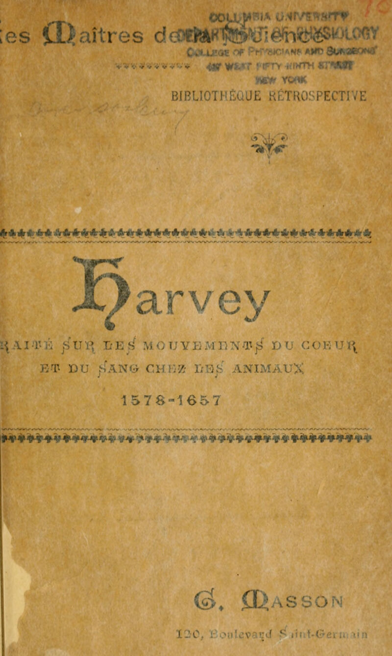;es il^aîtres dcoOA^ ' -^^ BIBLIOTHÈQUE RÉTROSPECTIVE Ét*^^*«A^HN[#^4HHH^*^M>rMf*<%«%A4^^*^#^^4r4^<%4Hk^*4^ Ç arvey HT DU jS^AN(:r CHEZ IrB/j ANIMAb'X 1578-1657 (â» P^ASSON