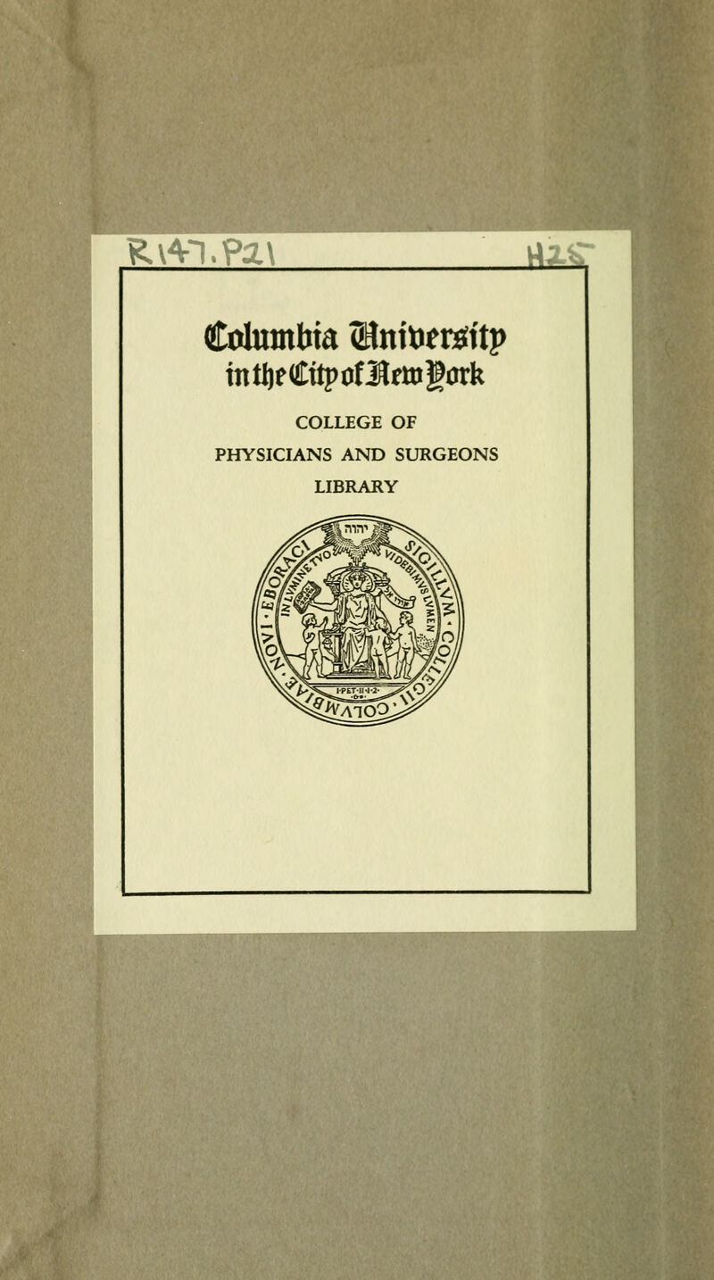 R\4-1.Pa\ ^2S Criuntbia ©niöeröttp COLLEGE OF PHYSICIANS AND SURGEONS LIBRARY