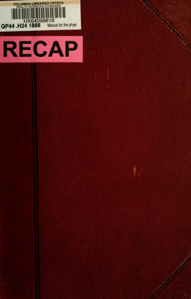 COLUMBIA UBRARIES OFFSITE HEM TH SClENCt S STANOAnO HX64098818 QP44 .H24 1888 Manual tor the physi RECAP V .■7 A //