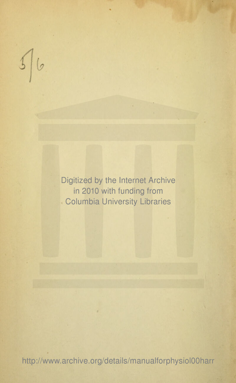 Digitized by the Internet Archive in 2010 with funding from Columbia University Libraries http://www.archive.org/details/manualforphysiolOOharr