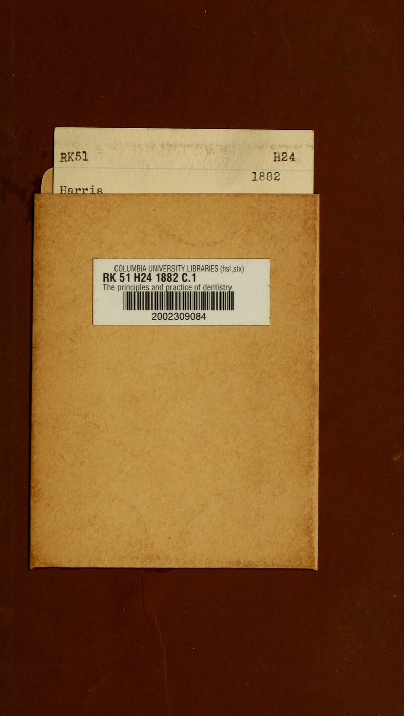 RK51 Harris H24 1882 COLUMBIA UNIVERSITY LIBRARIES (hsi.stx) RK51H24 1882C.1 The principles and practice of dentistry 2002309084