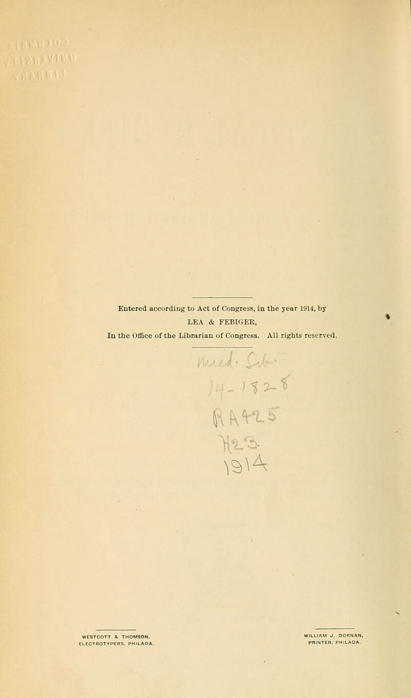 Entered according to Act of Congress, in the year 1914, by LEA & FEBIGER, In the Office of the Librarian of Congress. All rights reserved. ^\'^'^^ \^'^- \^\^ %