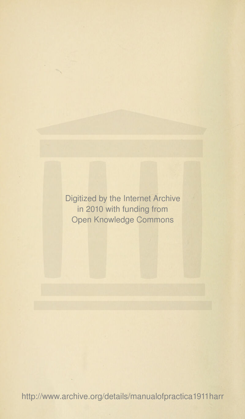 Digitized by the Internet Archive in 2010 with funding from Open Knowledge Commons http://www.archive.org/details/manualofpractica1911harr